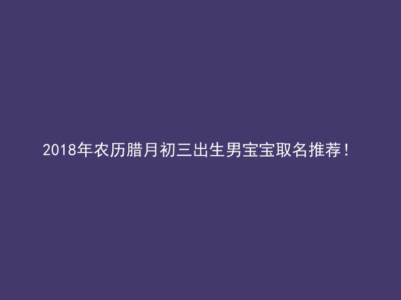 2018年农历腊月初三出生男宝宝取名推荐！