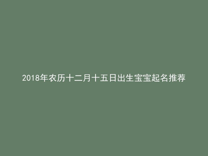 2018年农历十二月十五日出生宝宝起名推荐