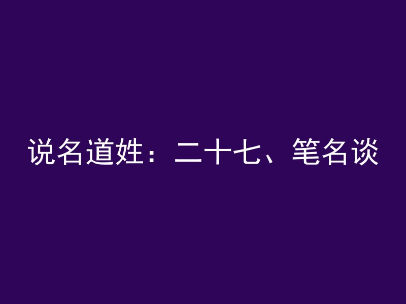 说名道姓：二十七、笔名谈