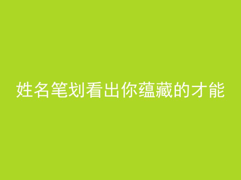 姓名笔划看出你蕴藏的才能