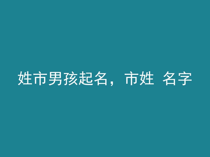 姓市男孩起名，市姓 名字