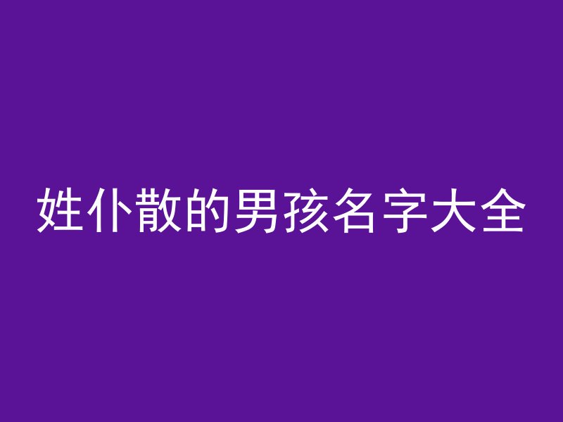 姓仆散的男孩名字大全