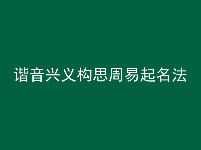 谐音兴义构思周易起名法