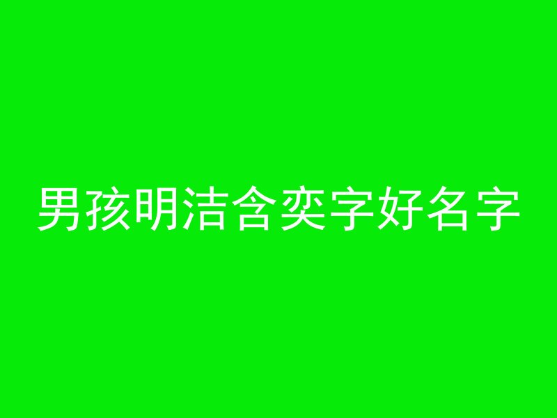 男孩明洁含奕字好名字