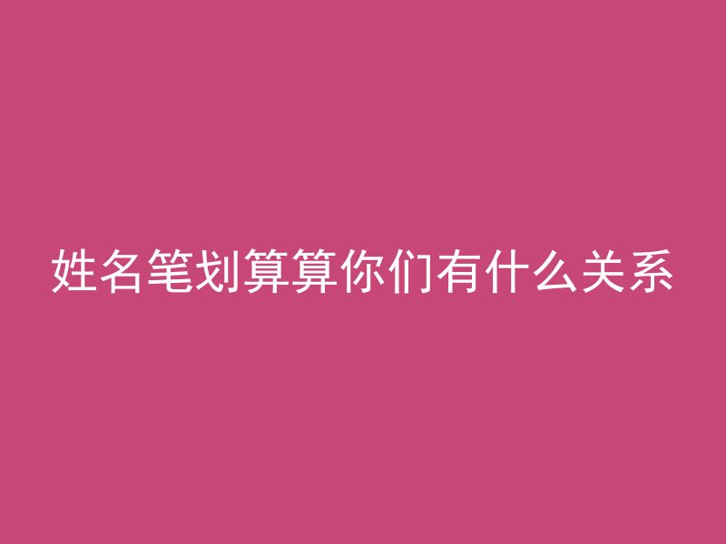 姓名笔划算算你们有什么关系