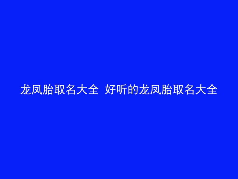 龙凤胎取名大全 好听的龙凤胎取名大全