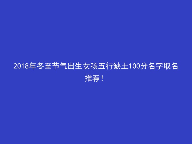 2018年冬至节气出生女孩五行缺土100分名字取名推荐！