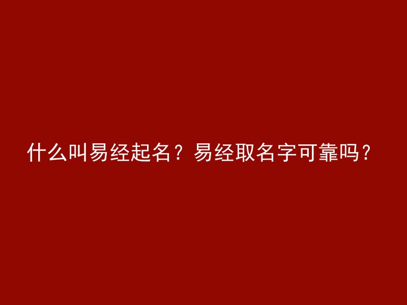 什么叫易经起名？易经取名字可靠吗？