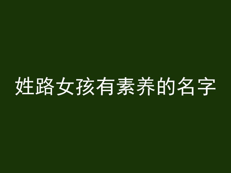 姓路女孩有素养的名字