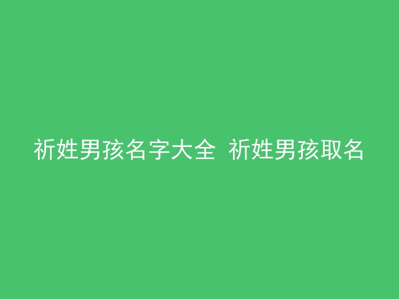 祈姓男孩名字大全 祈姓男孩取名