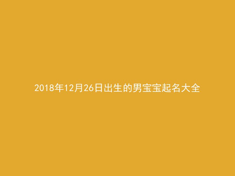 2018年12月26日出生的男宝宝起名大全