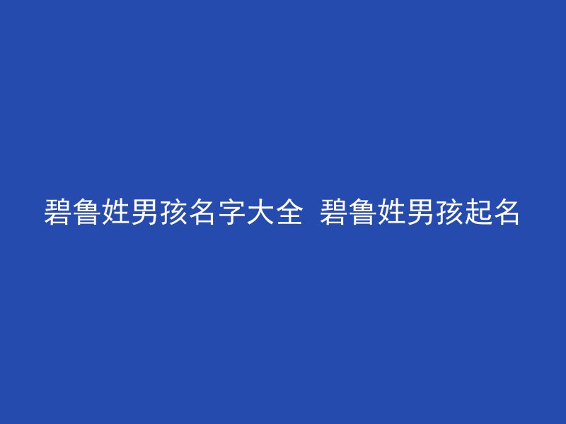 碧鲁姓男孩名字大全 碧鲁姓男孩起名