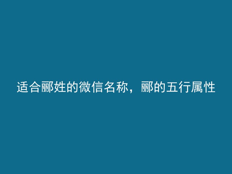 适合郦姓的微信名称，郦的五行属性