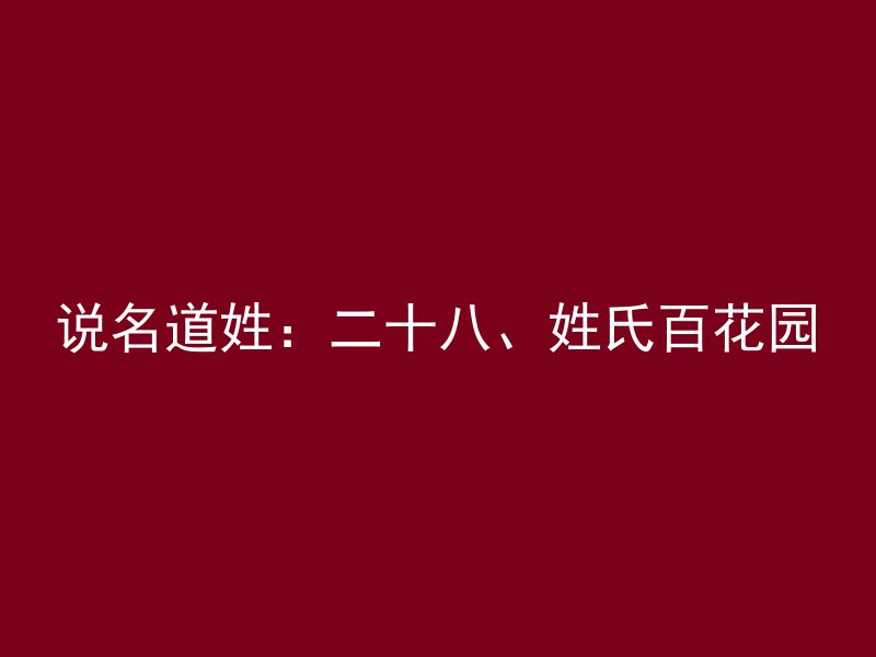 说名道姓：二十八、姓氏百花园