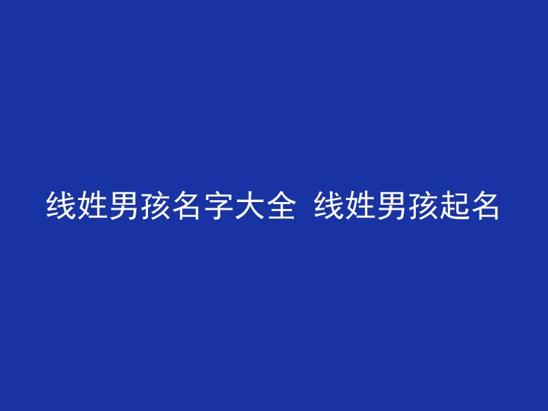 线姓男孩名字大全 线姓男孩起名