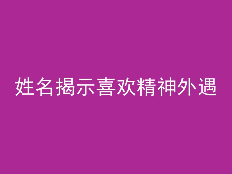 姓名揭示喜欢精神外遇