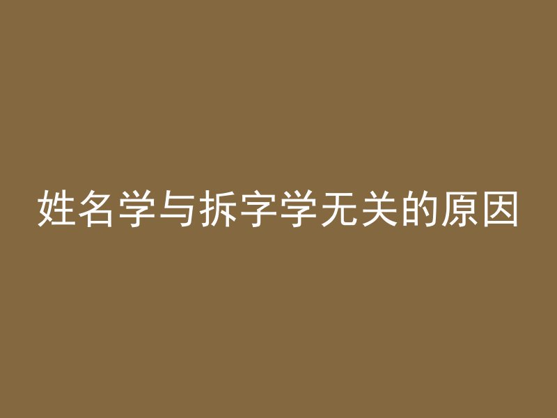 姓名学与拆字学无关的原因