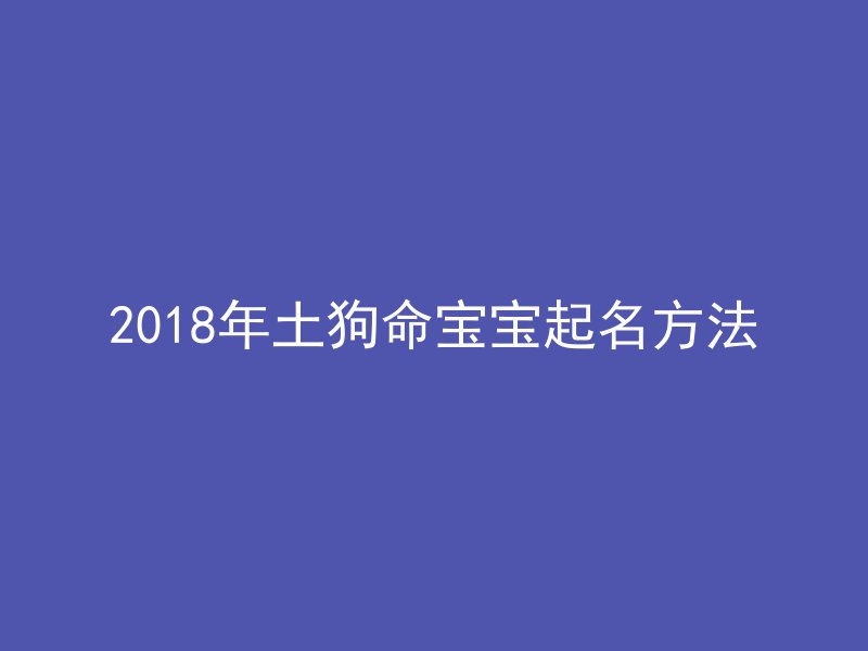 2018年土狗命宝宝起名方法