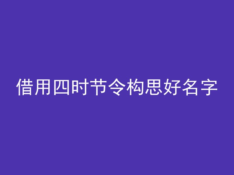 借用四时节令构思好名字