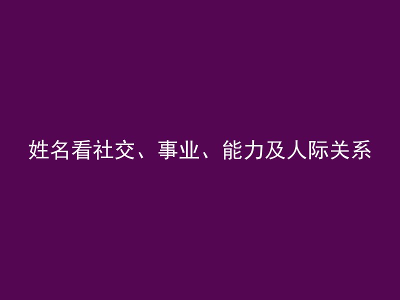 姓名看社交、事业、能力及人际关系