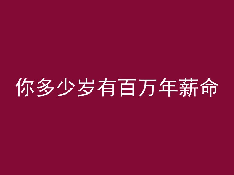 你多少岁有百万年薪命