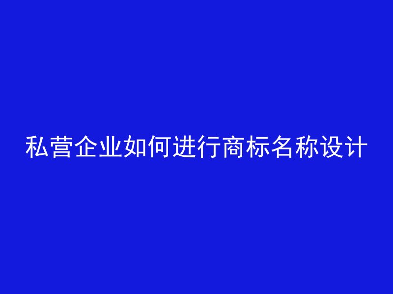 私营企业如何进行商标名称设计