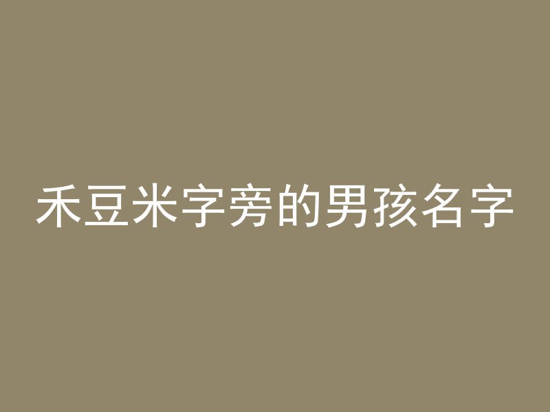 禾豆米字旁的男孩名字