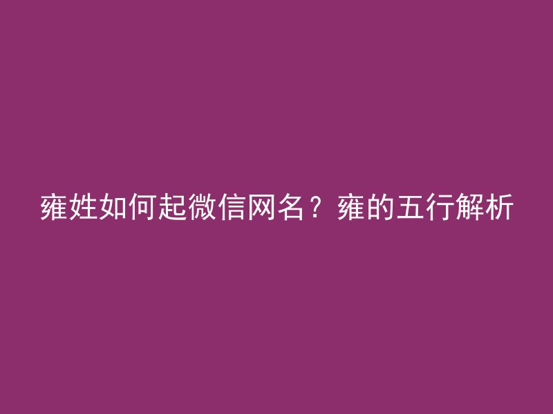 雍姓如何起微信网名？雍的五行解析