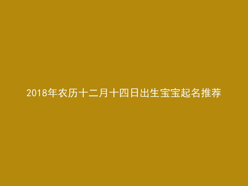 2018年农历十二月十四日出生宝宝起名推荐