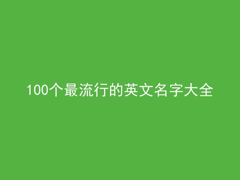 100个最流行的英文名字大全