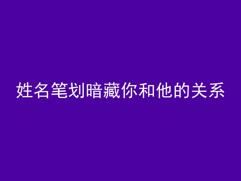 姓名笔划暗藏你和他的关系