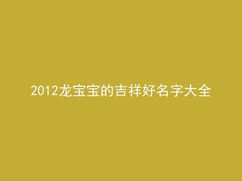 2012龙宝宝的吉祥好名字大全