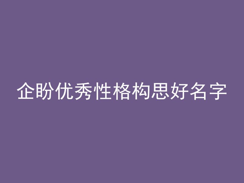 企盼优秀性格构思好名字