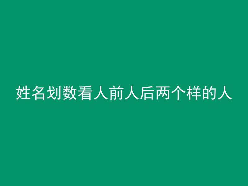 姓名划数看人前人后两个样的人