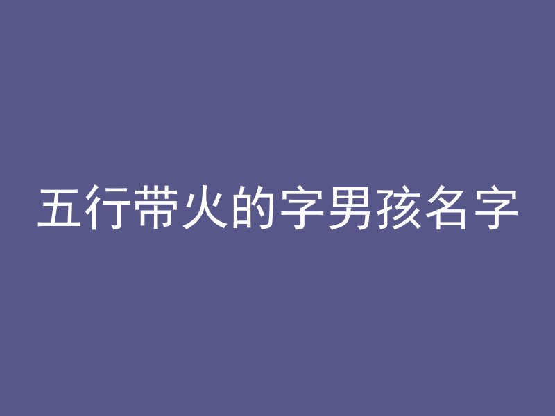 五行带火的字男孩名字