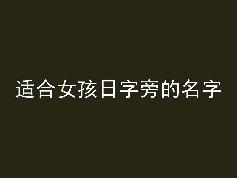 适合女孩日字旁的名字