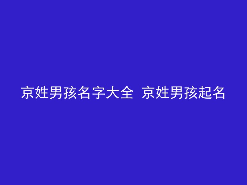 京姓男孩名字大全 京姓男孩起名