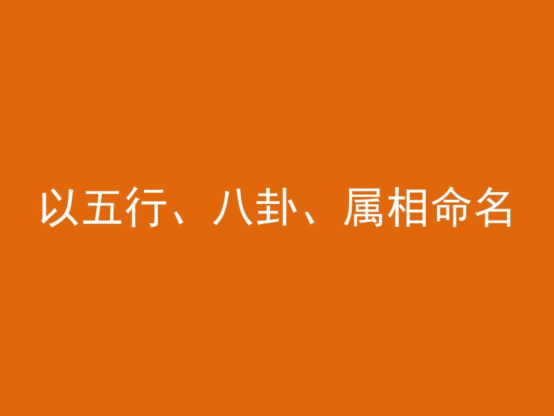 以五行、八卦、属相命名