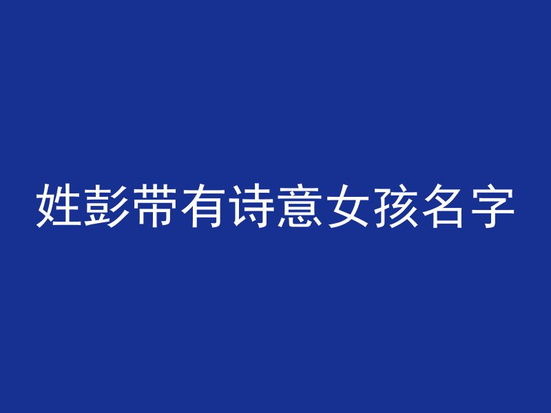 姓彭带有诗意女孩名字