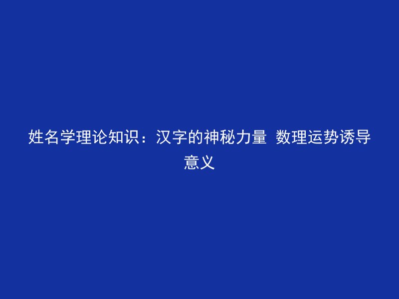 姓名学理论知识：汉字的神秘力量 数理运势诱导意义