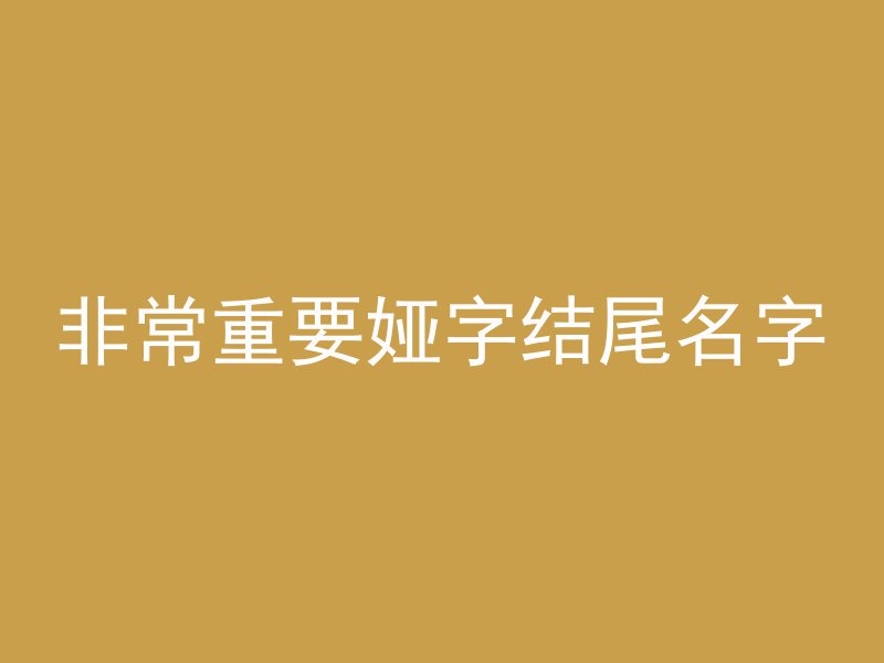 非常重要娅字结尾名字