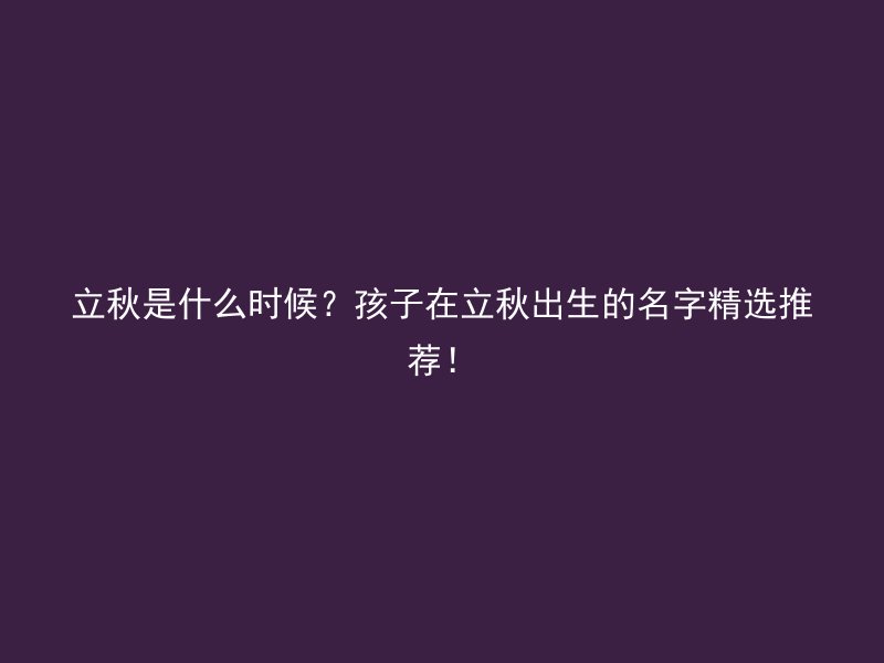 立秋是什么时候？孩子在立秋出生的名字精选推荐！