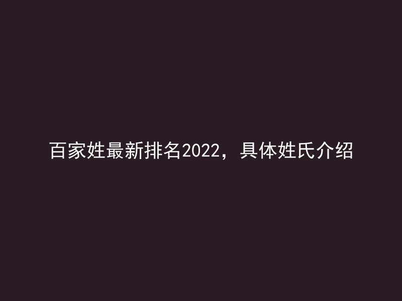 百家姓最新排名2022，具体姓氏介绍