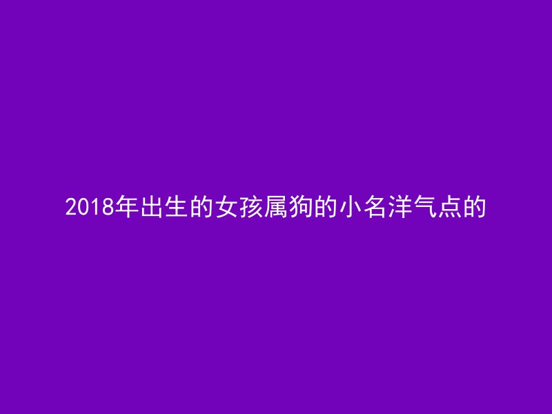 2018年出生的女孩属狗的小名洋气点的