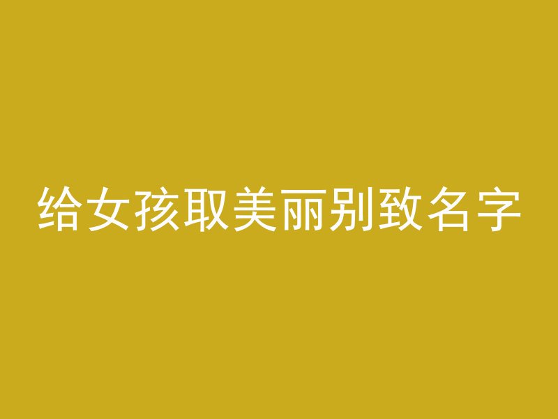 给女孩取美丽别致名字