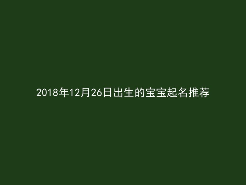 2018年12月26日出生的宝宝起名推荐