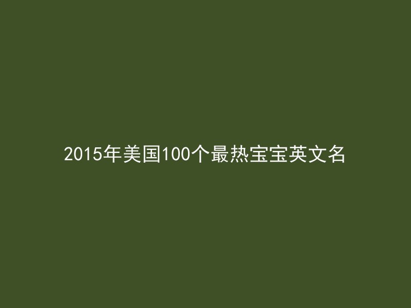 2015年美国100个最热宝宝英文名