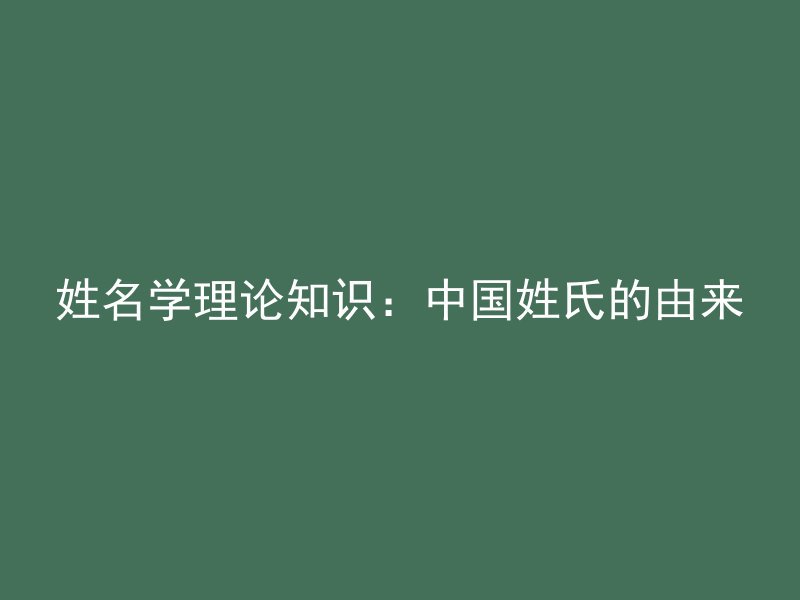 姓名学理论知识：中国姓氏的由来