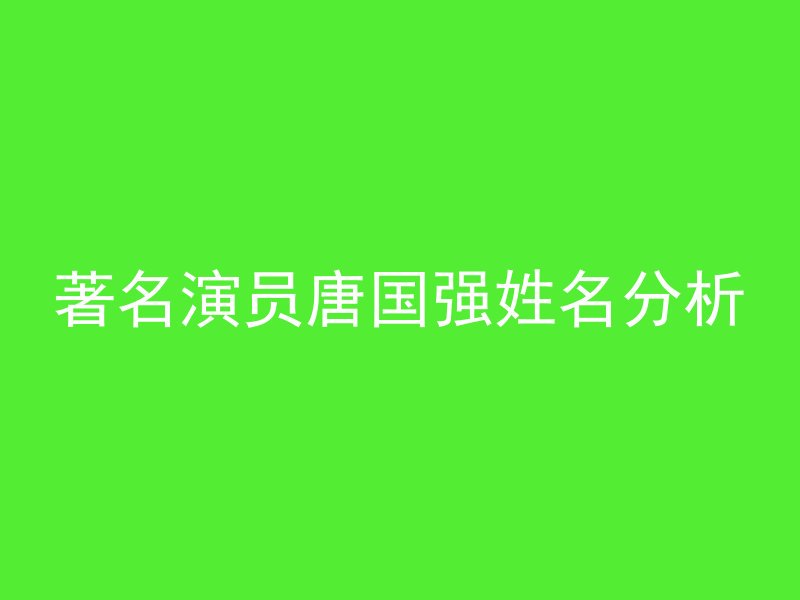 著名演员唐国强姓名分析