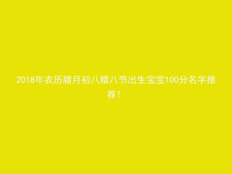 2018年农历腊月初八腊八节出生宝宝100分名字推荐！